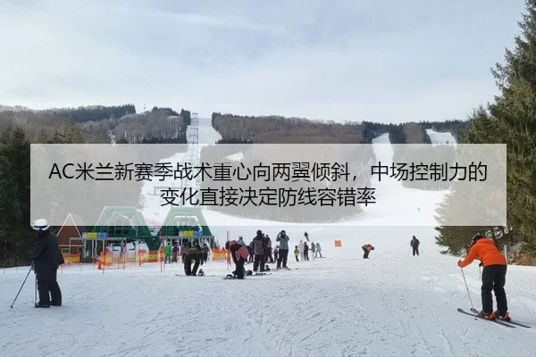 AC米兰新赛季战术重心向两翼倾斜，中场控制力的变化直接决定防线容错率 - Kering